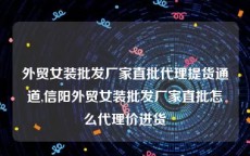 外贸女装批发厂家直批代理提货通道,信阳外贸女装批发厂家直批怎么代理价进货