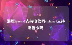 港版iphone6支持电信吗(iphone6支持电信卡吗)