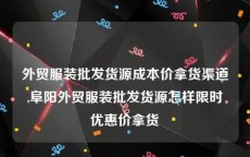 外贸服装批发货源成本价拿货渠道,阜阳外贸服装批发货源怎样限时优惠价拿货