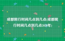 成都限行时间几点到几点(成都限行时间几点到几点2020年)