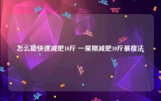 怎么能快速减肥10斤 一星期减肥10斤暴瘦法