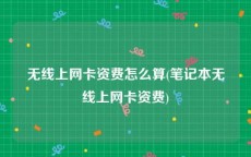 无线上网卡资费怎么算(笔记本无线上网卡资费)