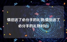 情侣送了必分手的礼物(情侣送了必分手的礼物衬衫)