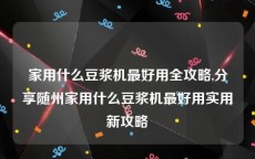 家用什么豆浆机最好用全攻略,分享随州家用什么豆浆机最好用实用新攻略