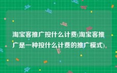 淘宝客推广按什么计费(淘宝客推广是一种按什么计费的推广模式)