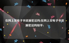 在网上买电子书资源犯法吗(在网上买电子书资源犯法吗知乎)