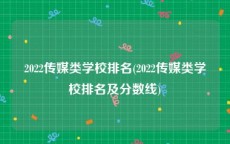 2022传媒类学校排名(2022传媒类学校排名及分数线)