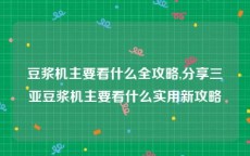 豆浆机主要看什么全攻略,分享三亚豆浆机主要看什么实用新攻略