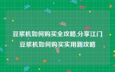 豆浆机如何购买全攻略,分享江门豆浆机如何购买实用新攻略