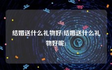 结婚送什么礼物好(结婚送什么礼物好呢)