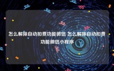 怎么解除自动扣费功能微信 怎么解除自动扣费功能微信小程序