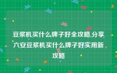 豆浆机买什么牌子好全攻略,分享六安豆浆机买什么牌子好实用新攻略