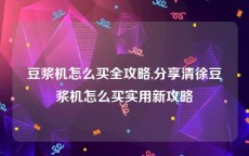 豆浆机怎么买全攻略,分享清徐豆浆机怎么买实用新攻略