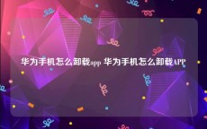 华为手机怎么卸载app 华为手机怎么卸载APP