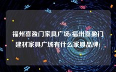 福州喜盈门家具广场(福州喜盈门建材家具广场有什么家具品牌)