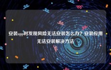 安装app时发现风险无法安装怎么办？安装应用无法安装解决方法