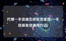 代理一手货源怎样批发拿货(一手货源拿货通用方法)