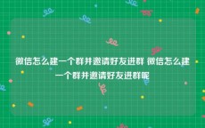 微信怎么建一个群并邀请好友进群 微信怎么建一个群并邀请好友进群呢