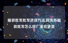 服装批发批发进货方法,阿克苏服装批发怎么样厂家价进货