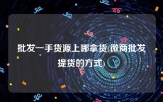 批发一手货源上哪拿货(微商批发提货的方式)