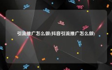 引流推广怎么做(抖音引流推广怎么做)