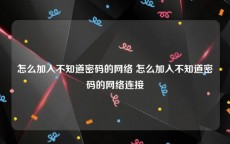 怎么加入不知道密码的网络 怎么加入不知道密码的网络连接