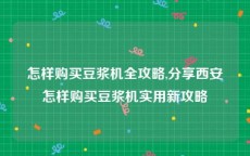 怎样购买豆浆机全攻略,分享西安怎样购买豆浆机实用新攻略