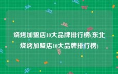 烧烤加盟店10大品牌排行榜(东北烧烤加盟店10大品牌排行榜)