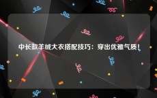 中长款羊绒大衣搭配技巧：穿出优雅气质！