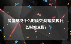 房屋契税什么时候交(房屋契税什么时候交好)