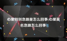 心里特别急躁是怎么回事(心里莫名急躁怎么回事)