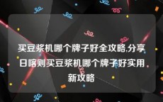 买豆浆机哪个牌子好全攻略,分享日喀则买豆浆机哪个牌子好实用新攻略