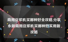 商用豆浆机买哪种好全攻略,分享永新商用豆浆机买哪种好实用新攻略