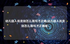 幼儿园人员类别怎么填写才正确(幼儿园人员类别怎么填写才正确呢)