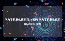 华为手机怎么改家用wifi密码 华为手机怎么改家用wifi密码设置