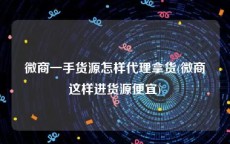 微商一手货源怎样代理拿货(微商这样进货源便宜)