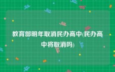 教育部明年取消民办高中(民办高中将取消吗)