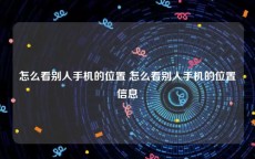 怎么看别人手机的位置 怎么看别人手机的位置信息