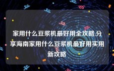 家用什么豆浆机最好用全攻略,分享海南家用什么豆浆机最好用实用新攻略