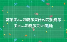 高尔夫rline和高尔夫什么区别(高尔夫RLine和高尔夫GTI区别)