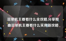 豆浆机主要看什么全攻略,分享那曲豆浆机主要看什么实用新攻略