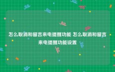 怎么取消和留言来电提醒功能 怎么取消和留言来电提醒功能设置