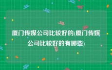 厦门传媒公司比较好的(厦门传媒公司比较好的有哪些)