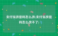 支付宝改密码怎么改(支付宝改密码怎么改不了)