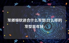 发质细软适合什么发型(什么样的发型显年轻)