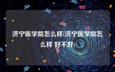 济宁医学院怎么样(济宁医学院怎么样 好不好)