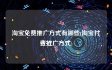 淘宝免费推广方式有哪些(淘宝付费推广方式)