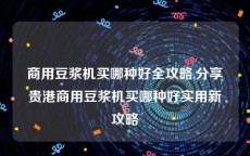 商用豆浆机买哪种好全攻略,分享贵港商用豆浆机买哪种好实用新攻略