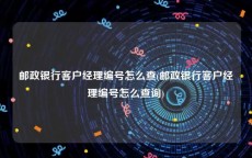 邮政银行客户经理编号怎么查(邮政银行客户经理编号怎么查询)