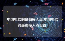 中国电信的最强接入点(中国电信的最强接入点设置)